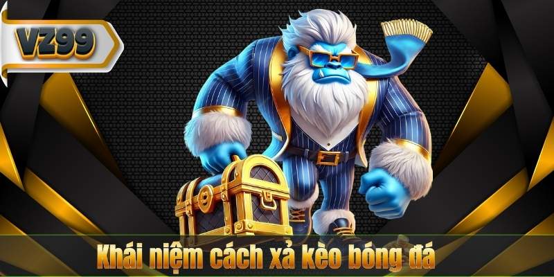 Cách Xả Kèo Bóng Đá – Nghệ Thuật Tối Ưu Lợi Nhuận 6 Khái niệm cách xả kèo bóng đá