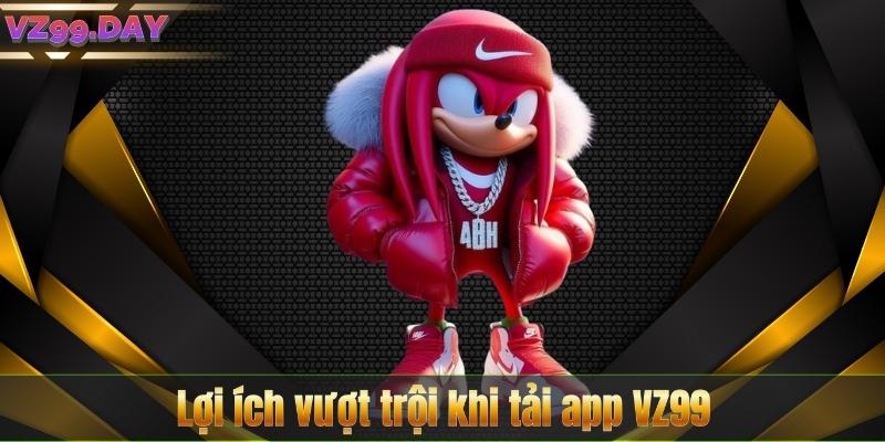 Lợi ích vượt trội khi tải app VZ99
