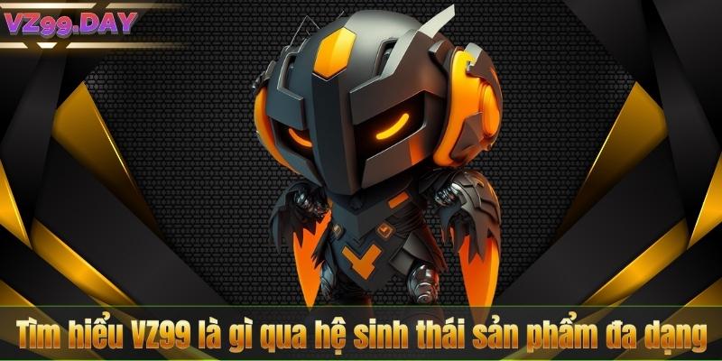 Tìm hiểu VZ99 là gì qua hệ sinh thái sản phẩm đa dạng