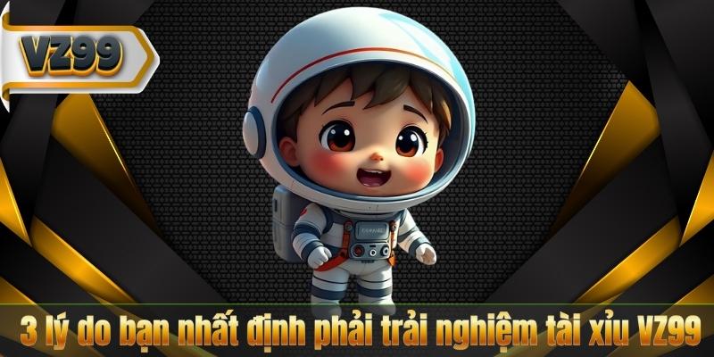 3 lý do bạn nhất định phải trải nghiệm tài xỉu VZ99