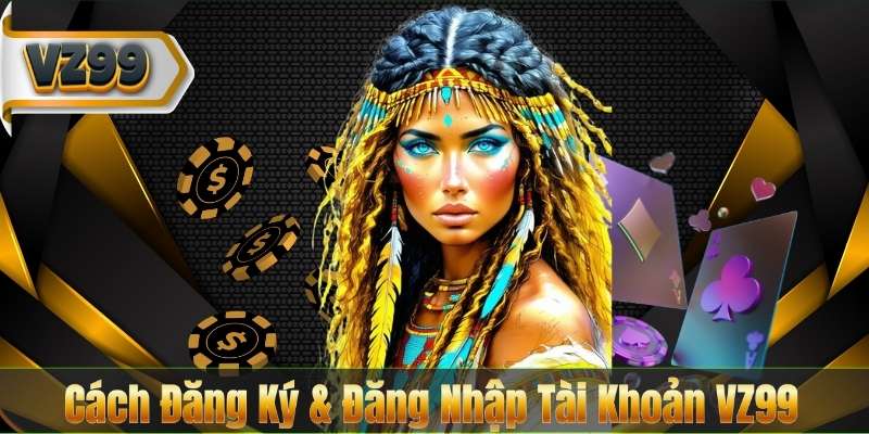 Cách Đăng Ký & Đăng Nhập Tài Khoản VZ99