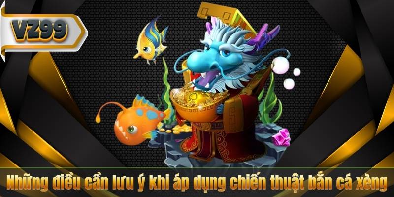 Những điều cần lưu ý khi áp dụng chiến thuật bắn cá xèng