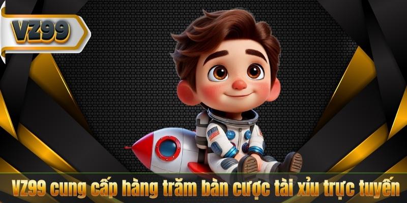 VZ99 cung cấp hàng trăm bàn cược tài xỉu trực tuyến