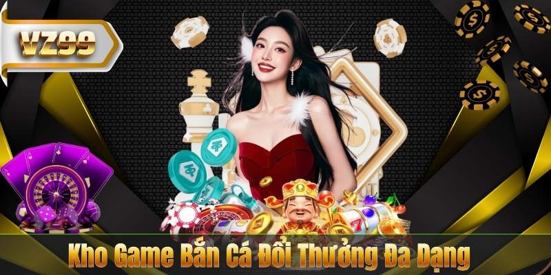 Kho Game Bắn Cá Đổi Thưởng Đa Dạng