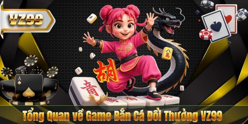 Tổng Quan về Game Bắn Cá Đổi Thưởng VZ99